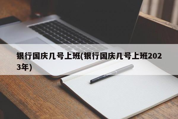 银行国庆几号上班(银行国庆几号上班2023年)