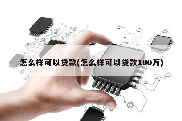 怎么样可以贷款(怎么样可以贷款100万)