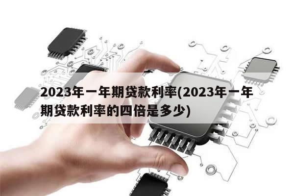 2023年一年期贷款利率(2023年一年期贷款利率的四倍是多少)