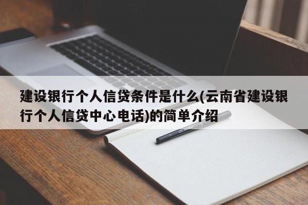 建设银行个人信贷条件是什么(云南省建设银行个人信贷中心电话)的简单介绍