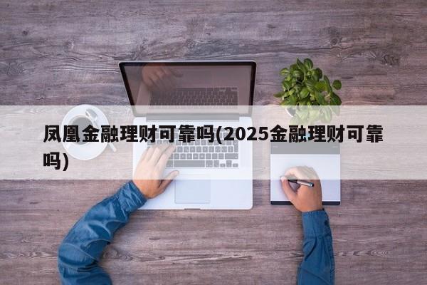 凤凰金融理财可靠吗(2025金融理财可靠吗)