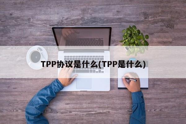 TPP协议是什么(TPP是什么)