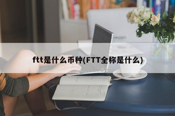 ftt是什么币种(FTT全称是什么)