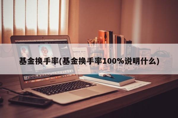 基金换手率(基金换手率100%说明什么)