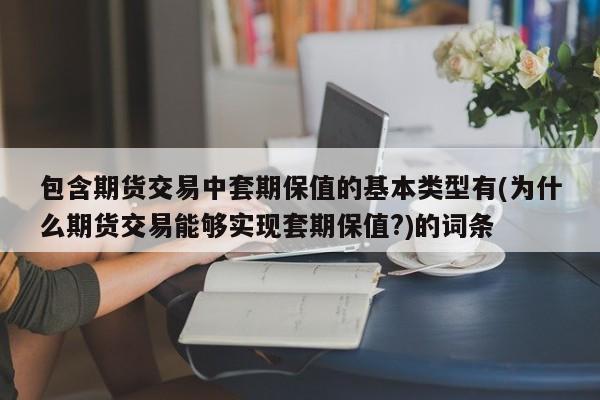 包含期货交易中套期保值的基本类型有(为什么期货交易能够实现套期保值?)的词条