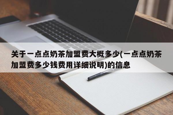 关于一点点奶茶加盟费大概多少(一点点奶茶加盟费多少钱费用详细说明)的信息