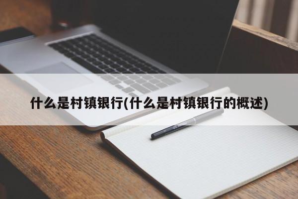 什么是村镇银行(什么是村镇银行的概述)