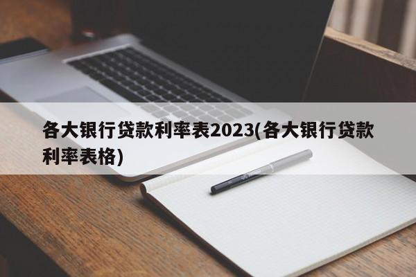 各大银行贷款利率表2023(各大银行贷款利率表格)