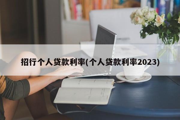 招行个人贷款利率(个人贷款利率2023)