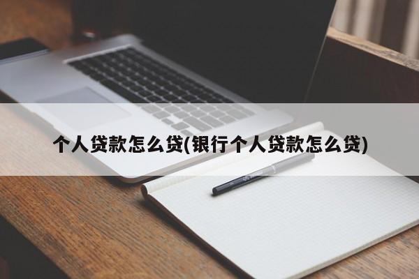 个人贷款怎么贷(银行个人贷款怎么贷)