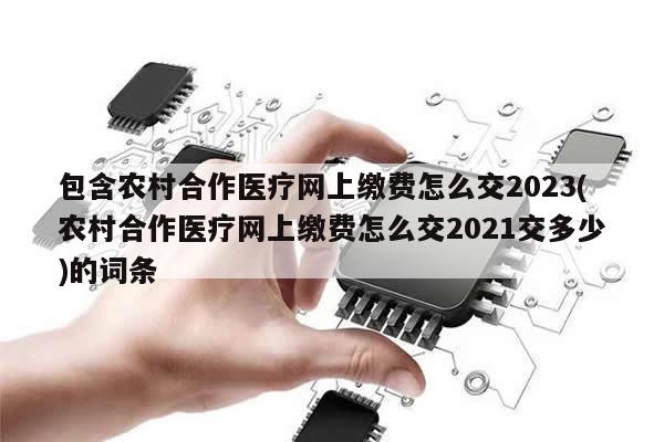 包含农村合作医疗网上缴费怎么交2023(农村合作医疗网上缴费怎么交2021交多少)的词条