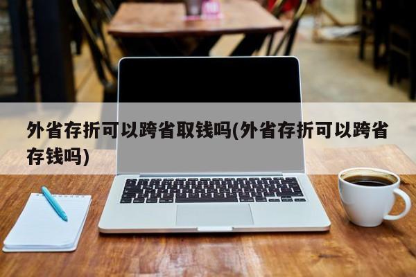 外省存折可以跨省取钱吗(外省存折可以跨省存钱吗)