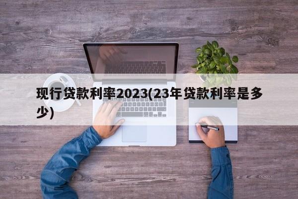 现行贷款利率2023(23年贷款利率是多少)