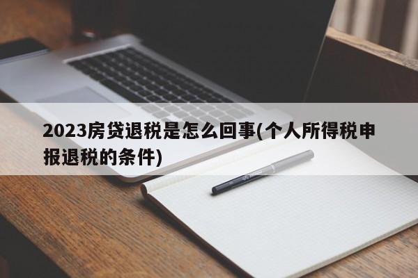 2023房贷退税是怎么回事(个人所得税申报退税的条件)