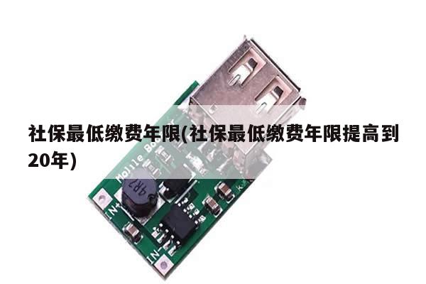 社保最低缴费年限(社保最低缴费年限提高到20年)