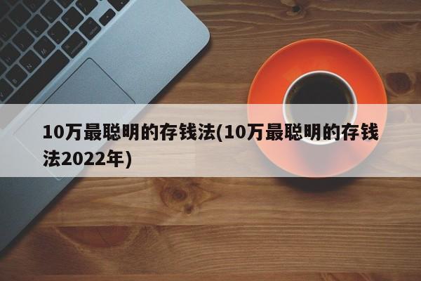 10万最聪明的存钱法(10万最聪明的存钱法2022年)