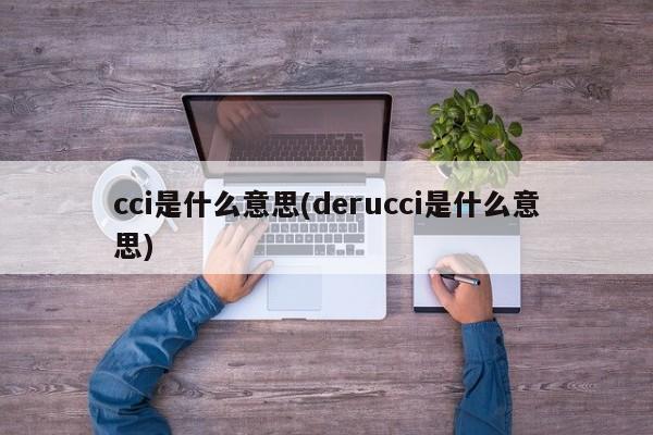 cci是什么意思(derucci是什么意思)