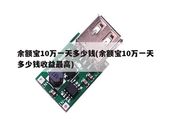 余额宝10万一天多少钱(余额宝10万一天多少钱收益最高)