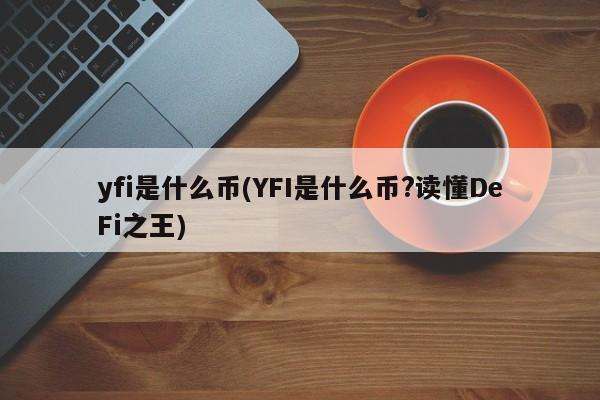 yfi是什么币(YFI是什么币?读懂DeFi之王)