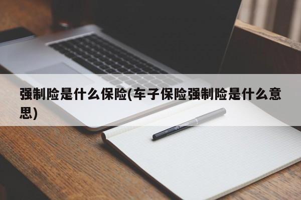 强制险是什么保险(车子保险强制险是什么意思)