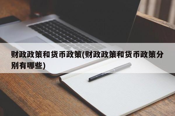 财政政策和货币政策(财政政策和货币政策分别有哪些)