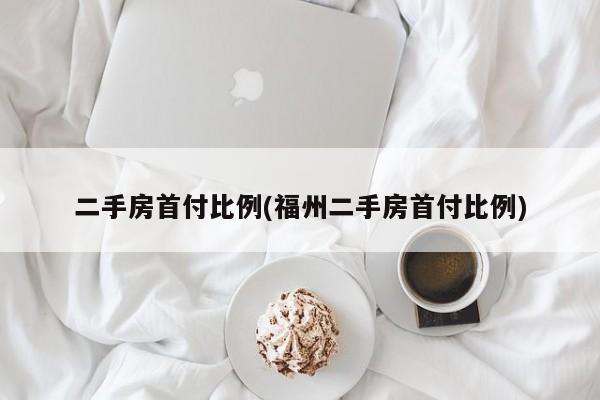 二手房首付比例(福州二手房首付比例)