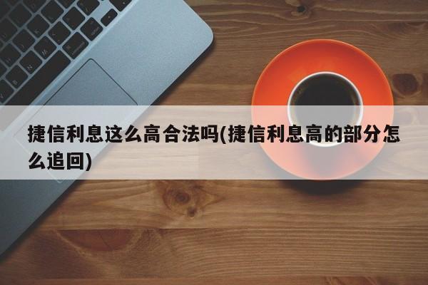 捷信利息这么高合法吗(捷信利息高的部分怎么追回)