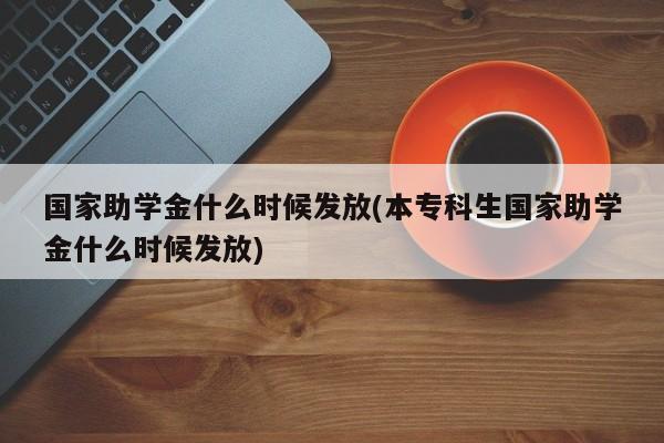 国家助学金什么时候发放(本专科生国家助学金什么时候发放)