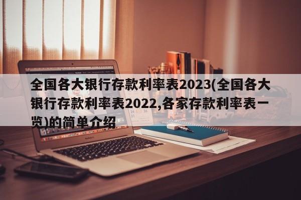 全国各大银行存款利率表2023(全国各大银行存款利率表2022,各家存款利率表一览)的简单介绍