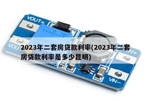 2023年二套房贷款利率(2023年二套房贷款利率是多少昆明)