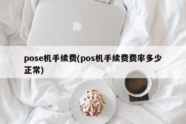 pose机手续费(pos机手续费费率多少正常)