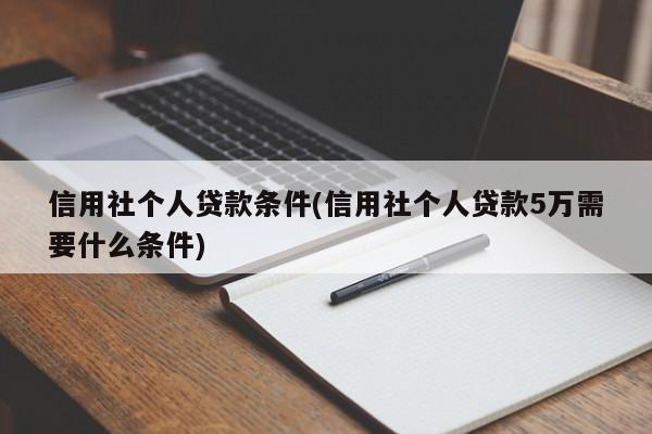 信用社个人贷款条件(信用社个人贷款5万需要什么条件)