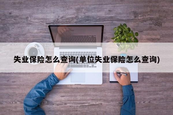 失业保险怎么查询(单位失业保险怎么查询)