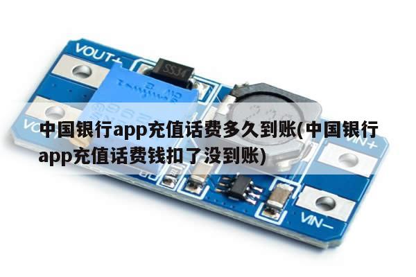 中国银行app充值话费多久到账(中国银行app充值话费钱扣了没到账)