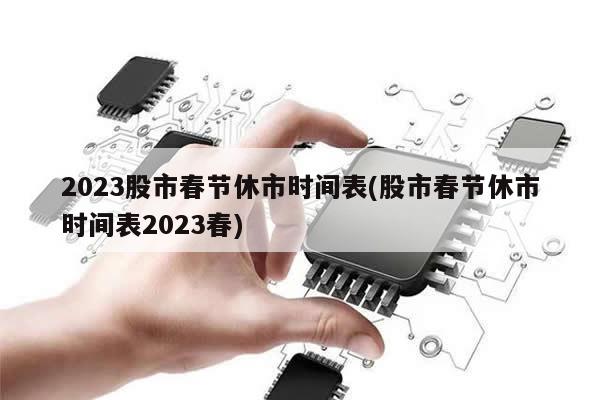 2023股市春节休市时间表(股市春节休市时间表2023春)