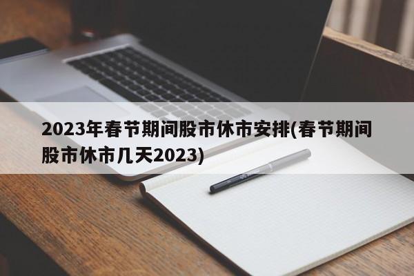 2023年春节期间股市休市安排(春节期间股市休市几天2023)