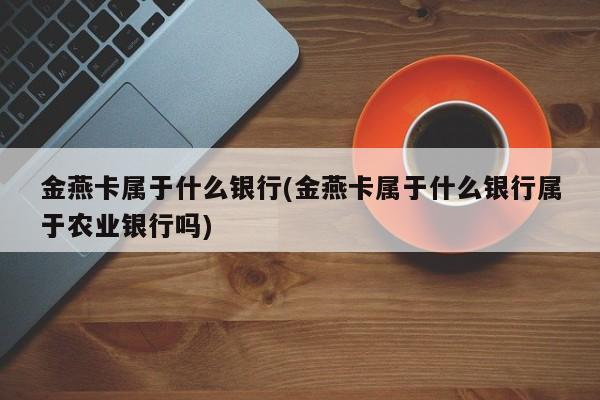 金燕卡属于什么银行(金燕卡属于什么银行属于农业银行吗)