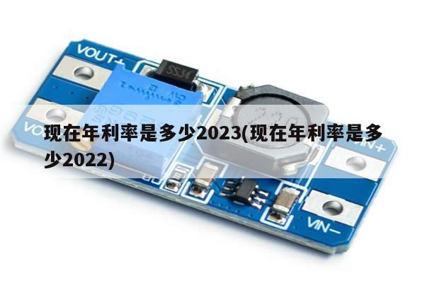 现在年利率是多少2023(现在年利率是多少2022)