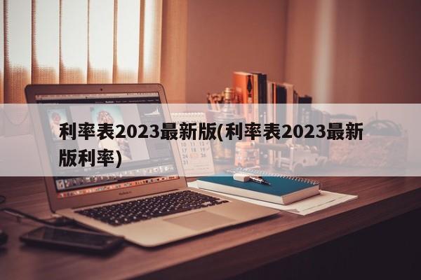 利率表2023最新版(利率表2023最新版利率)