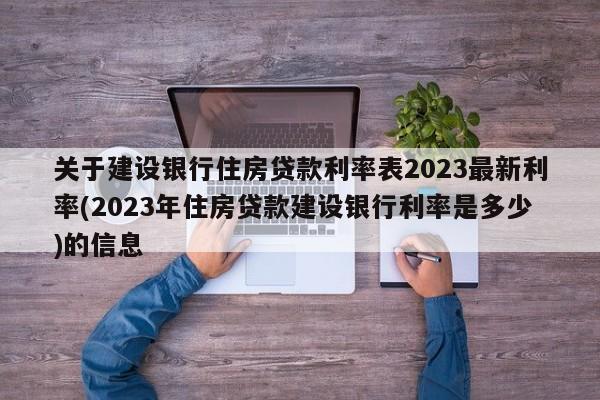 关于建设银行住房贷款利率表2023最新利率(2023年住房贷款建设银行利率是多少)的信息