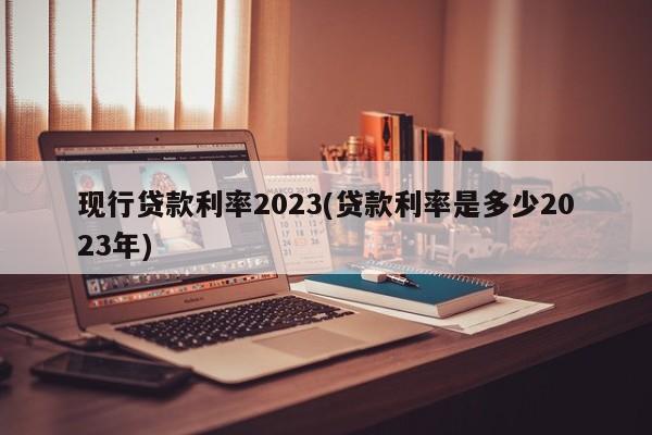 现行贷款利率2023(贷款利率是多少2023年)