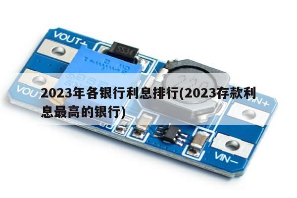 2023年各银行利息排行(2023存款利息最高的银行)