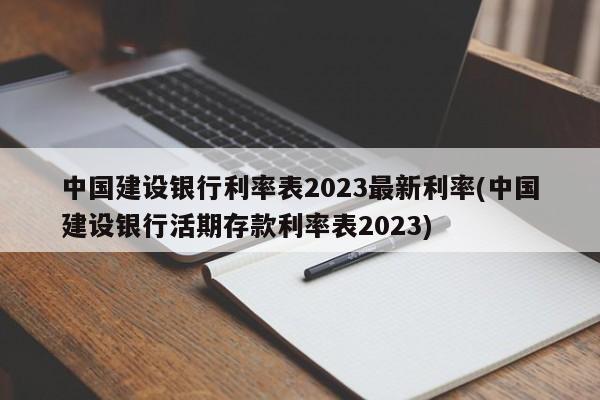 中国建设银行利率表2023最新利率(中国建设银行活期存款利率表2023)