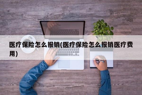 医疗保险怎么报销(医疗保险怎么报销医疗费用)