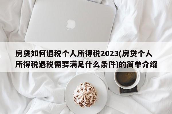 房贷如何退税个人所得税2023(房贷个人所得税退税需要满足什么条件)的简单介绍