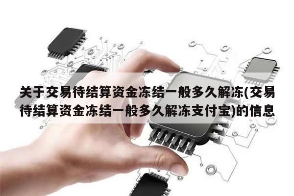 关于交易待结算资金冻结一般多久解冻(交易待结算资金冻结一般多久解冻支付宝)的信息