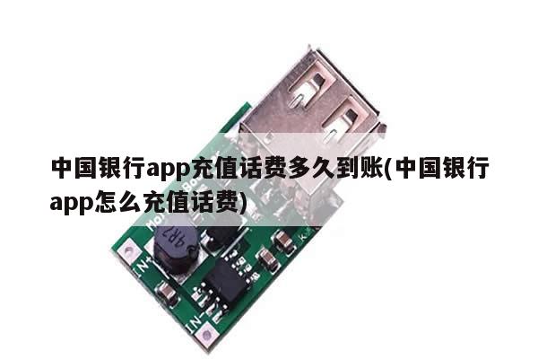 中国银行app充值话费多久到账(中国银行app怎么充值话费)