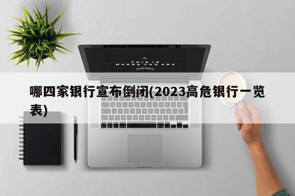 哪四家银行宣布倒闭(2023高危银行一览表)