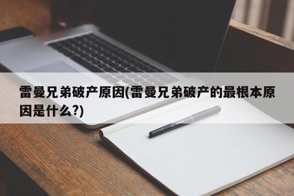 雷曼兄弟破产原因(雷曼兄弟破产的最根本原因是什么?)