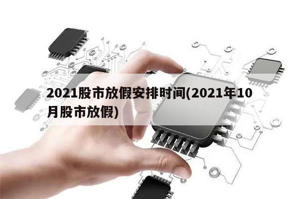 2021股市放假安排时间(2021年10月股市放假)